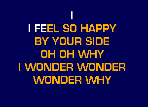 I
I FEEL SO HAPPY
BY YOUR SIDE
0H 0H WHY
I WONDER WONDER
WONDER WHY