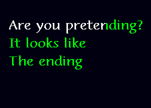 Are you pretending?
It looks like

The ending