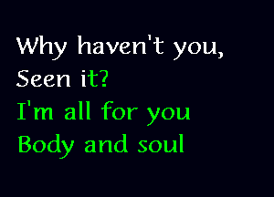 Why haven't you,
Seen it?

I'm all for you
Body and soul