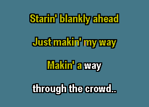 Starin' blankly ahead

Just makin' my way

Makin' a way

through the crowd.