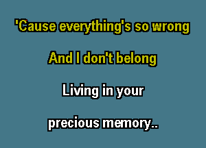 'Cause everything's so wrong

And I don't belong

Living in your

precious memory..