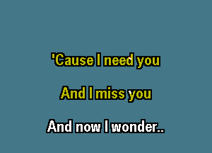 'Cause I need you

And I miss you

And now I wonder..