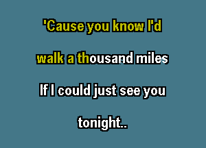 'Cause you know I'd

walk a thousand miles

lfl could just see you

tonight.