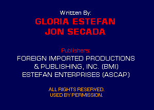 Written Byi

FOREIGN IMPORTED PRODUCTIONS
SPUBLISHING, INC. EBMIJ
ESTEFAN ENTERPRISES IASCAPJ

ALL RIGHTS RESERVED.
USED BY PERMISSION.