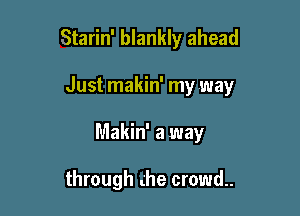 Starin' blankly ahead

Just makin' my way

Makin' a way

through (he crowd.