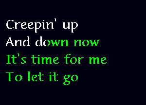 Creepin' up
And down now

It's time for me
To let it go