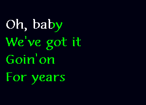 Oh, baby
We've got it

Goin'on
For years