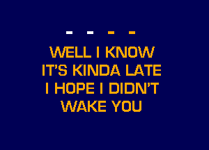 WELL I KNOW
IT'S KINDA LATE

I HOPE I DIDN'T
WAKE YOU