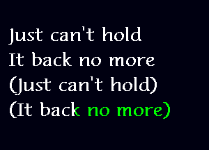 Just can't hold
It back no more

(Just can't hold)
(It back no more)