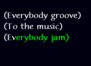 (Everybody groove)
(To the music)

(Everybody jam)