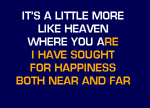 ITS 11 LITTLE MORE
LIKE HEAVEN
WHERE YOU ARE
I HAVE SOUGHT
FOR HAPPINESS

.EAVEN
BY YOUR SIDE