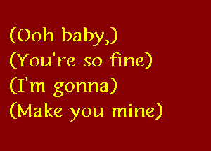 (Ooh baby,)
(You're so fine)

(I'm gonna)
(Make you mine)
