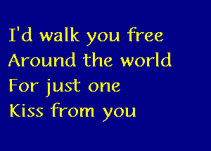 I'd walk you free
Around the world

For just one
Kiss from you