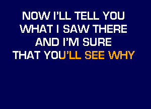 NOW I'LL TELL YOU
WHAT I SAW THERE
AND I'M SURE
THikT YUULL SEE WHY