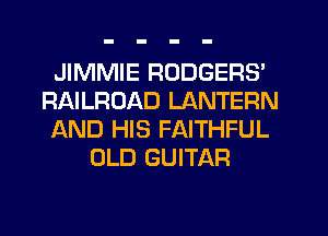 JIMMIE RODGERS'
RAILROAD LANTERN
AND HIS FAITHFUL
OLD GUITAR