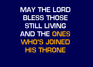 MAY THE LORD
BLESS THOSE
STILL LIVING

AND THE ONES

1Wl-NIYS JOINED
HIS THRONE