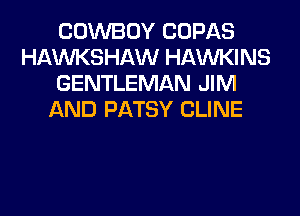 COWBOY COPAS
HAWKSHAW HAWKINS
GENTLEMAN JIM
AND PATSY CLINE