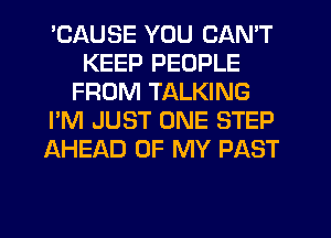 'CAUSE YOU CAN'T
KEEP PEOPLE
FROM TALKING
I'M JUST ONE STEP
AHEAD OF MY PAST