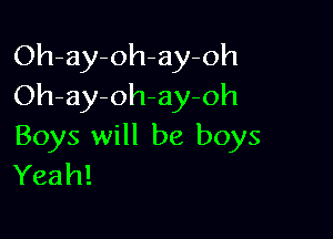 Oh-ay-oh-ay-oh
Oh-ay-oh-ay-oh

Boys will be boys
Yeah!