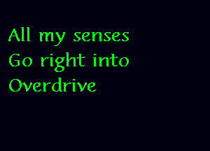 All my senses
Go right into

Overdrive