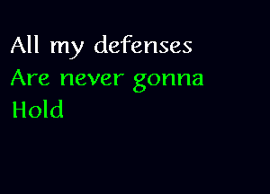 All my defenses
Are never gonna

Hold