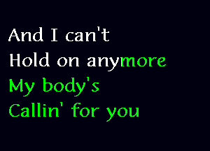 And I can't
Hold on anymore

My body's
Callin' for you