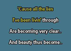 'Cause all the lies

I've been livin' through

Are becoming very clean.

And beauty thus become..