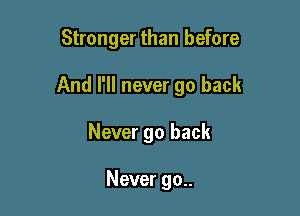 Stronger than before

And I'll never go back

Never go back

Never 90..