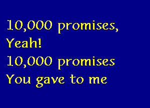 10,000 promises,
Yeah!

10,000 promises
You gave to me