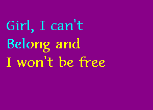 Girl, I can't
Belong and

I won't be free
