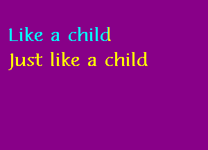 Like a child
Just like a child