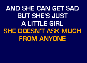 AND SHE CAN GET SAD
BUT SHE'S JUST
A LITTLE GIRL
SHE DOESN'T ASK MUCH
FROM ANYONE