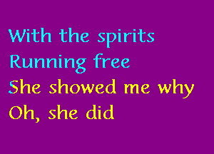 With the spirits
Running free

She showed me why
Oh, she did