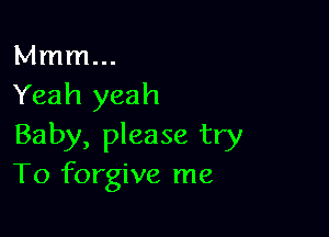 Mmm...
Yeah yeah

Baby, please try
To forgive me