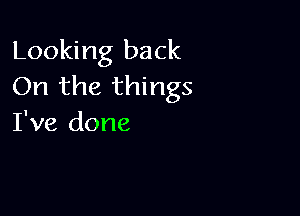 Looking back
On the things

I've done