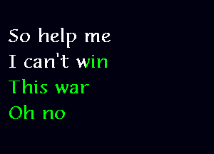 So help me
I can't win

This war
Oh no