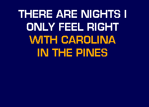 THERE ARE NIGHTS I
ONLY FEEL RIGHT
1WITH CAROLINA

IN THE PINES