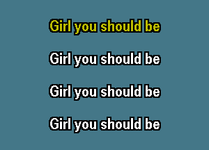 Girl you should be
Girl you should be

Girl you should be

Girl you should be