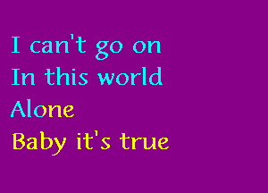 I can't go on
In this world

Alone
Baby it's true