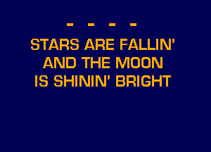 STARS ARE FALLIN'
AND THE MOON

IS SHININ' BRIGHT