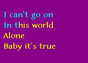 I can't go on
In this world

Alone
Baby it's true