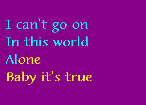 I can't go on
In this world

Alone
Baby it's true