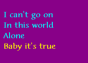 I can't go on
In this world

Alone
Baby it's true