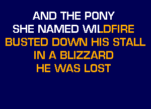 AND THE PONY
SHE NAMED VVILDFIRE
BUSTED DOWN HIS STALL
IN A BLIZZARD
HE WAS LOST