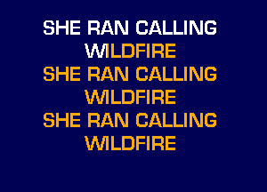 SHE RAN CALLING
VVILDFIRE
SHE RAN CALLING
WLDFIRE
SHE RAN CALLING
UVILDFIRE