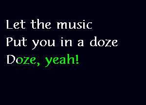 Let the music
Put you in a doze

Doze, yeah!