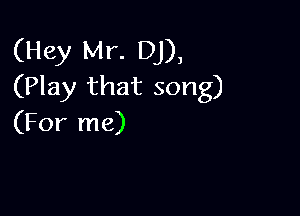 (Hey Mr. DJ),
(Play that song)

(For me)