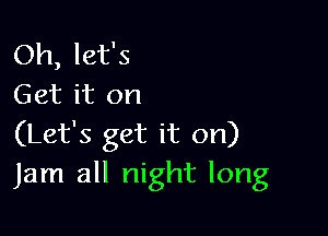 Oh, let's
Get it on

(Let's get it on)
Jam all night long