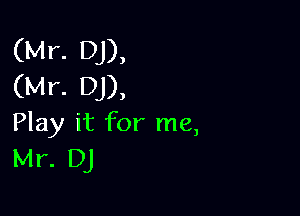 (Mr. DJ),
(Mr. DJ),

Play it for me,
Mr. DJ