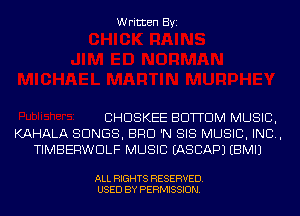 Written Byi

CHDSKEE BOTTOM MUSIC,
KAHALA SONGS, BRO 'N SIS MUSIC, INC,
TIMBERWDLF MUSIC IASCAPJ EBMIJ

ALL RIGHTS RESERVED.
USED BY PERMISSION.